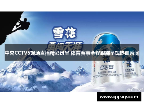 中央CCTV5现场直播精彩纷呈 体育赛事全程跟踪呈现热血瞬间