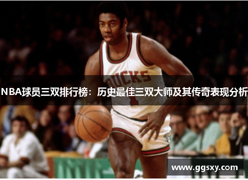 NBA球员三双排行榜：历史最佳三双大师及其传奇表现分析