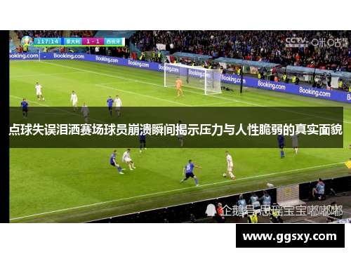 点球失误泪洒赛场球员崩溃瞬间揭示压力与人性脆弱的真实面貌